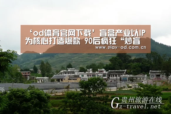 ‘od体育官网下载’盲盒产业以IP为核心打造爆款 90后疯狂“炒盲盒”(图1) ob体育官网