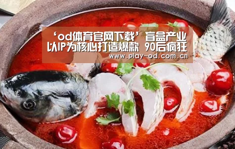 ‘od体育官网下载’盲盒产业以IP为核心打造爆款 90后疯狂“炒盲盒”(图4) od体育官网下载