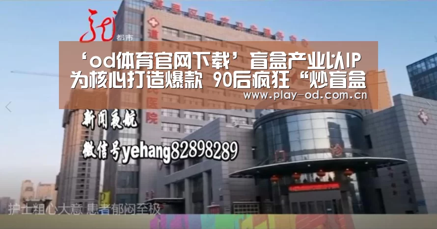 ‘od体育官网下载’盲盒产业以IP为核心打造爆款 90后疯狂“炒盲盒”(图3) ob体育官网