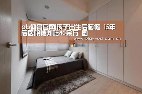 ob体育官网|孩子出生后脑瘫 15年后医院被判赔40余万 图(图2) ob体育官网